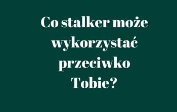 Co stalker wykorzysta przeciwko Tobie?